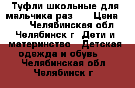 Туфли школьные для мальчика раз.33 › Цена ­ 700 - Челябинская обл., Челябинск г. Дети и материнство » Детская одежда и обувь   . Челябинская обл.,Челябинск г.